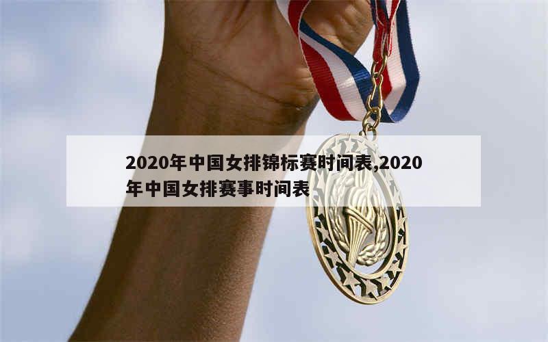 2020年中国女排锦标赛时间表,2020年中国女排赛事时间表