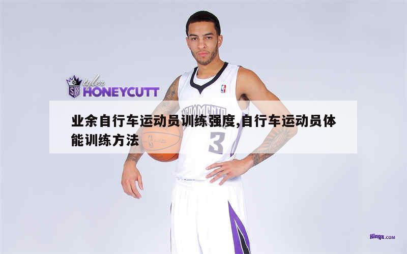业余自行车运动员训练强度,自行车运动员体能训练方法