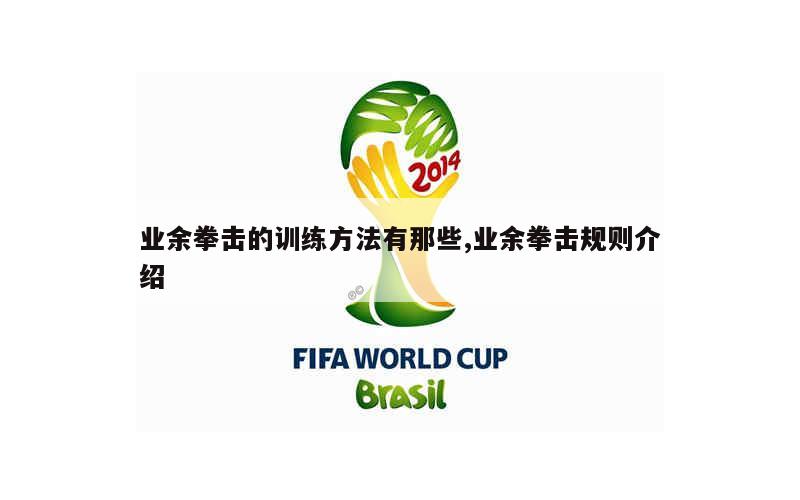 业余拳击的训练方法有那些,业余拳击规则介绍