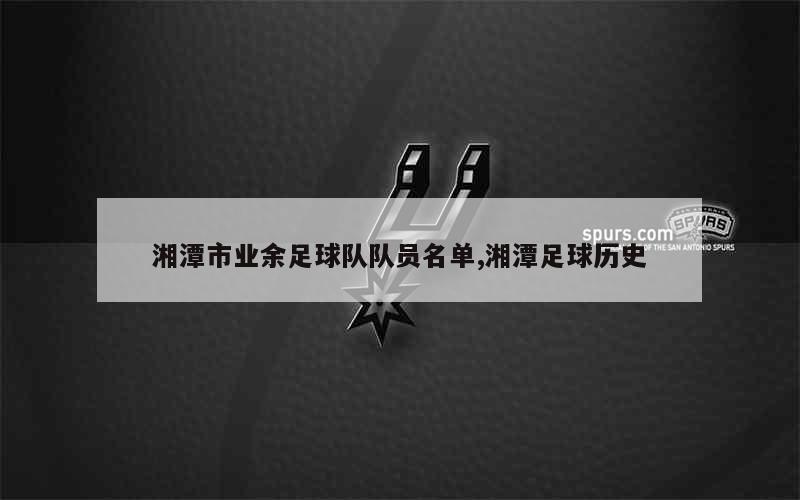 湘潭市业余足球队队员名单,湘潭足球历史