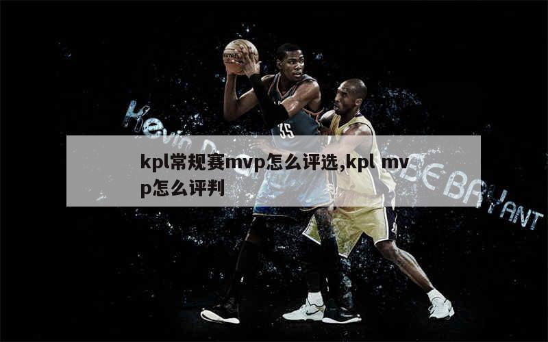 kpl常规赛mvp怎么评选,kpl mvp怎么评判