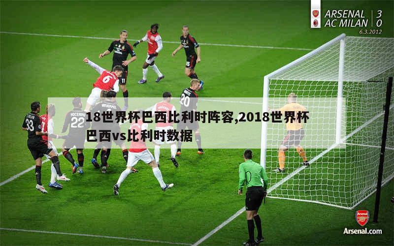 18世界杯巴西比利时阵容,2018世界杯巴西vs比利时数据